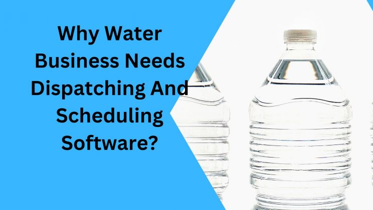 Why Water Business Needs Dispatching And Scheduling Software?