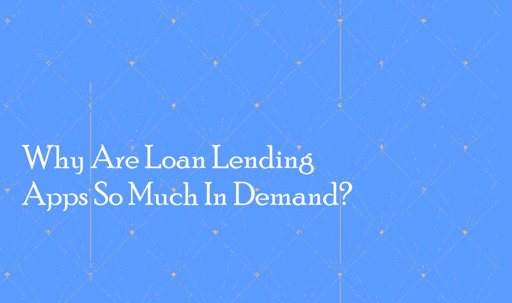 Why Are Loan Lending Apps So Much In Demand